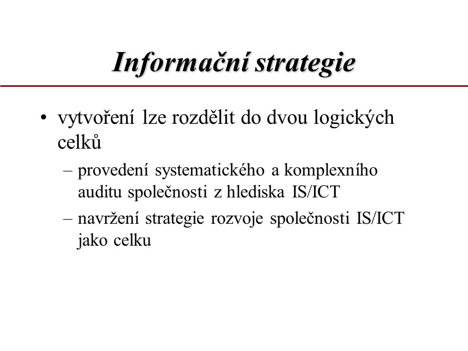 Informační strategie vytvoření lze rozdělit do dvou logických celků –provedení systematického a komplexního auditu společnosti z hlediska IS/ICT –navržení strategie rozvoje společnosti IS/ICT jako celku