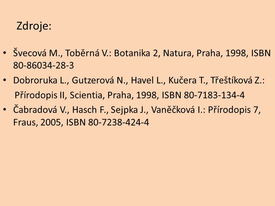 Zdroje: Švecová M., Toběrná V.: Botanika 2, Natura, Praha, 1998, ISBN Dobroruka L., Gutzerová N., Havel L., Kučera T., Třeštíková Z.: Přírodopis II, Scientia, Praha, 1998, ISBN Čabradová V., Hasch F., Sejpka J., Vaněčková I.: Přírodopis 7, Fraus, 2005, ISBN