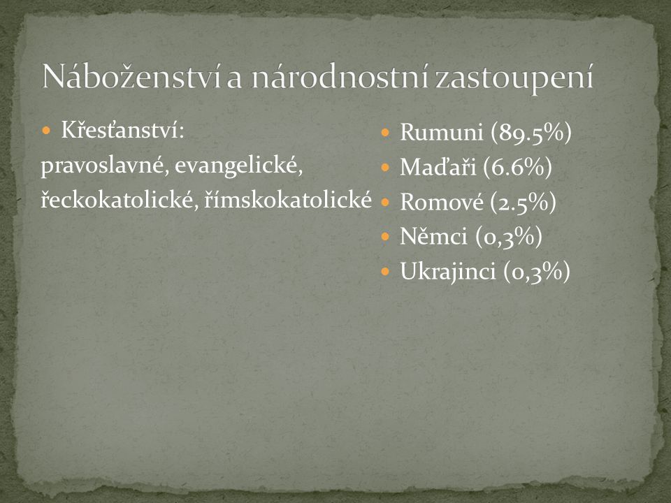 Křesťanství: pravoslavné, evangelické, řeckokatolické, římskokatolické Rumuni (89.5%) Maďaři (6.6%) Romové (2.5%) Němci (0,3%) Ukrajinci (0,3%)
