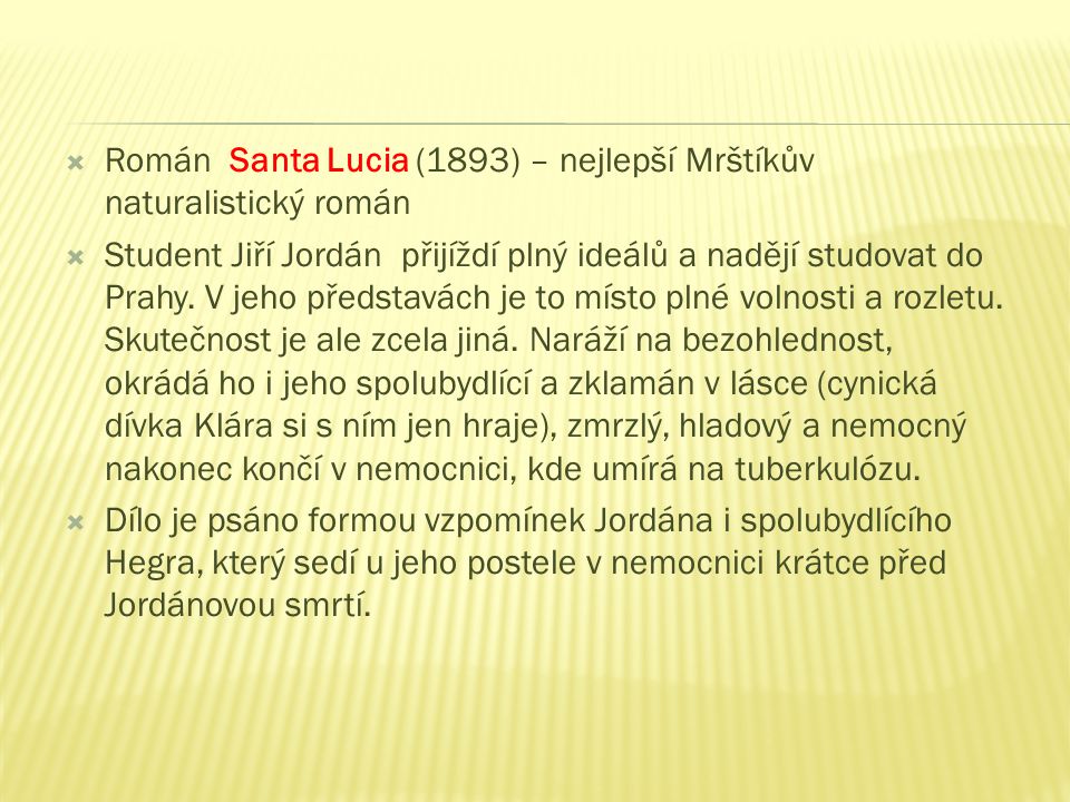  Román Santa Lucia (1893) – nejlepší Mrštíkův naturalistický román  Student Jiří Jordán přijíždí plný ideálů a nadějí studovat do Prahy.