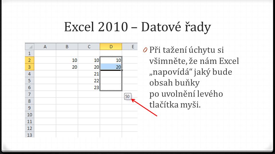 Excel 2010 – Datové řady 0 Při tažení úchytu si všimněte, že nám Excel „napovídá jaký bude obsah buňky po uvolnění levého tlačítka myši.