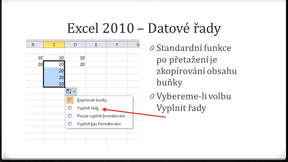 Excel 2010 – Datové řady 0 Standardní funkce po přetažení je zkopírování obsahu buňky 0 Vybereme-li volbu Vyplnit řady