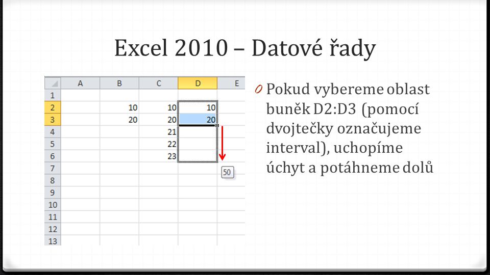 Excel 2010 – Datové řady 0 Pokud vybereme oblast buněk D2:D3 (pomocí dvojtečky označujeme interval), uchopíme úchyt a potáhneme dolů