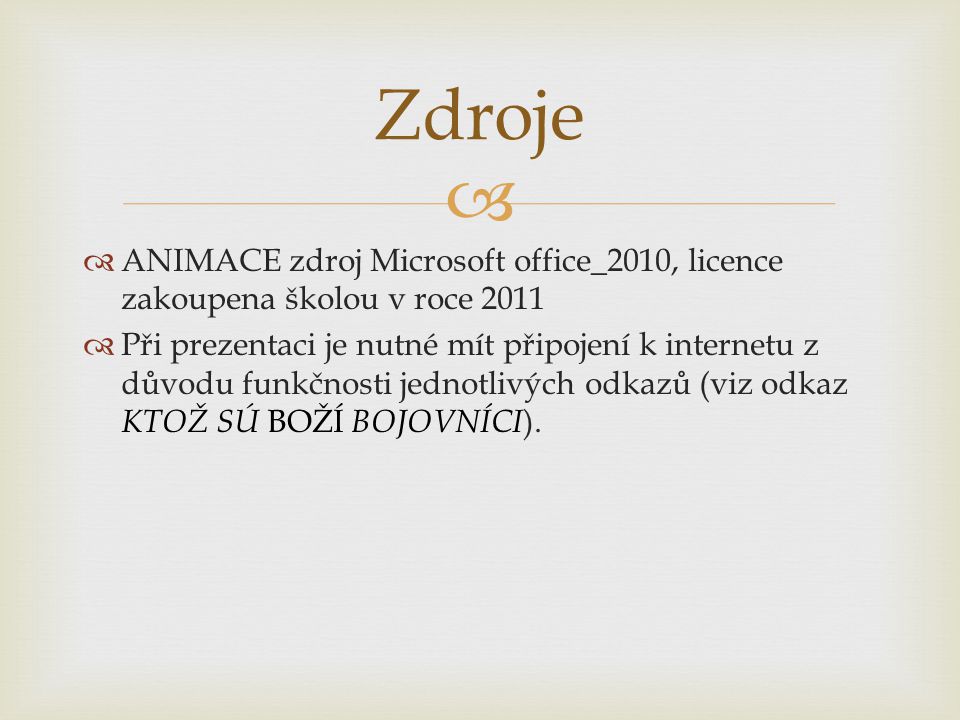  Zdroje  ANIMACE zdroj Microsoft office_2010, licence zakoupena školou v roce 2011  Při prezentaci je nutné mít připojení k internetu z důvodu funkčnosti jednotlivých odkazů (viz odkaz KTOŽ SÚ BOŽÍ BOJOVNÍCI ).