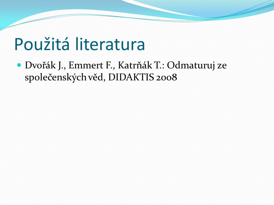 Použitá literatura Dvořák J., Emmert F., Katrňák T.: Odmaturuj ze společenských věd, DIDAKTIS 2008
