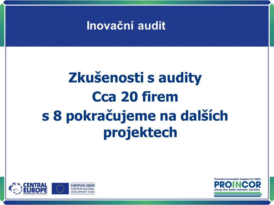 Inovační audit Zkušenosti s audity Cca 20 firem s 8 pokračujeme na dalších projektech