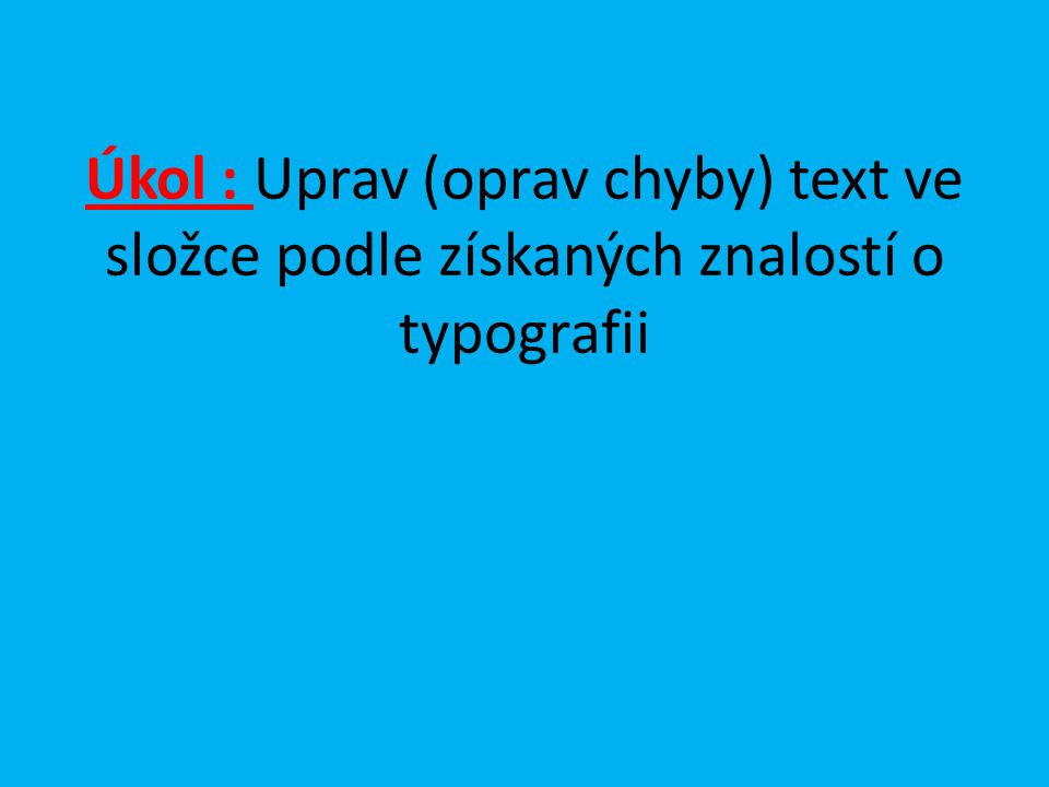 Úkol : Uprav (oprav chyby) text ve složce podle získaných znalostí o typografii