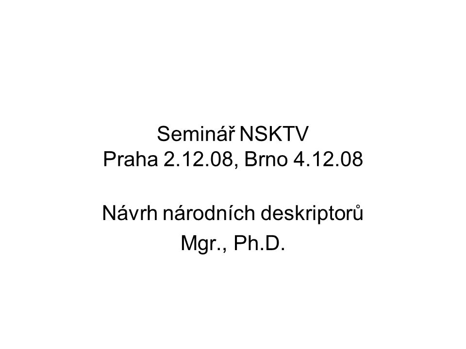 Seminář NSKTV Praha , Brno Návrh národních deskriptorů Mgr., Ph.D.