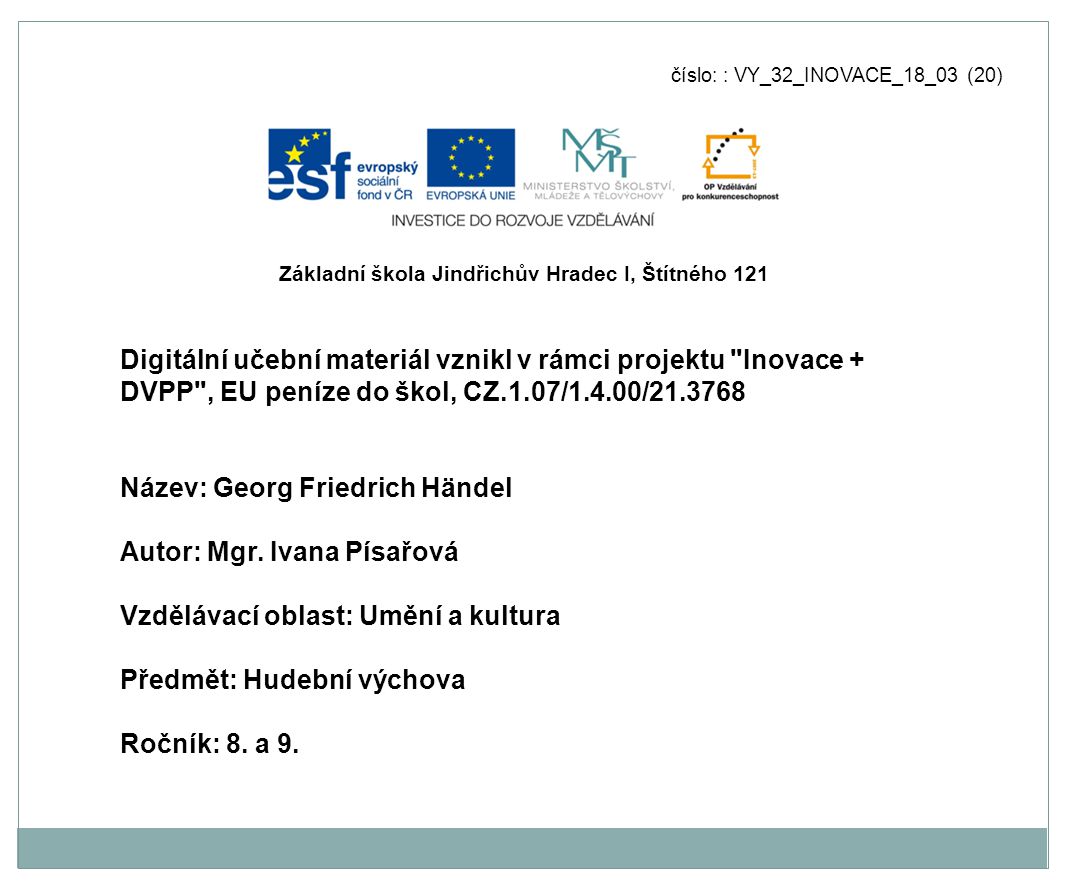 číslo: : VY_32_INOVACE_18_03 (20) Digitální učební materiál vznikl v rámci projektu Inovace + DVPP , EU peníze do škol, CZ.1.07/1.4.00/ Název: Georg Friedrich Händel Autor: Mgr.