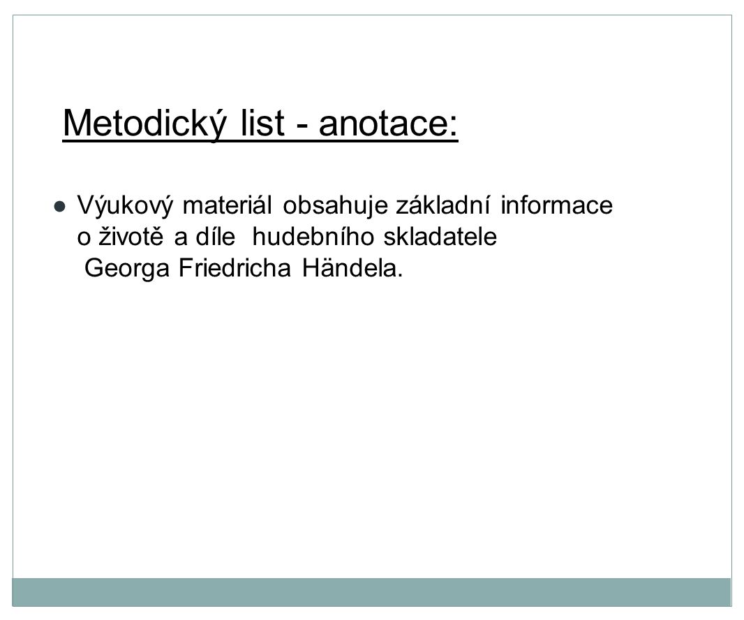 Metodický list - anotace: ●Výukový materiál obsahuje základní informace o životě a díle hudebního skladatele Georga Friedricha Händela.