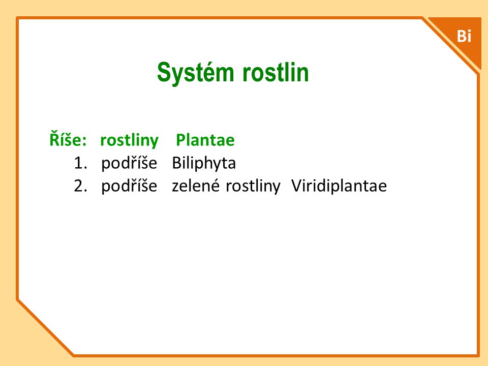 Systém rostlin Bi Říše: rostliny Plantae 1.podříše Biliphyta 2.podříše zelené rostliny Viridiplantae