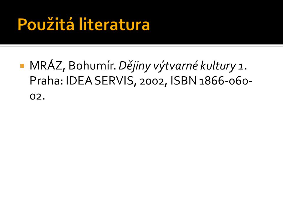  MRÁZ, Bohumír. Dějiny výtvarné kultury 1. Praha: IDEA SERVIS, 2002, ISBN