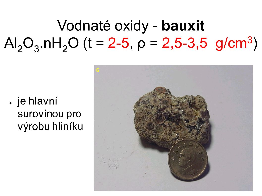 Vodnaté oxidy - bauxit Al 2 O 3.nH 2 O (t = 2-5, ρ = 2,5-3,5 g/cm 3 ) ● je hlavní surovinou pro výrobu hliníku 6