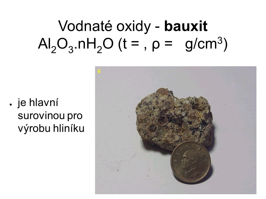 Vodnaté oxidy - bauxit Al 2 O 3.nH 2 O (t =, ρ = g/cm 3 ) ● je hlavní surovinou pro výrobu hliníku 6
