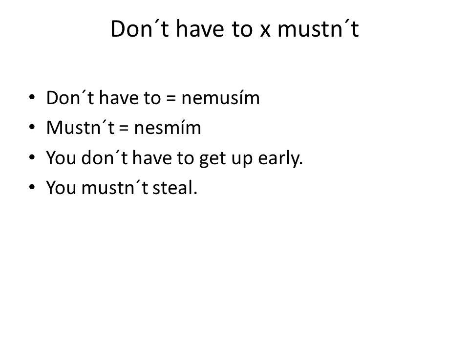 Don´t have to x mustn´t Don´t have to = nemusím Mustn´t = nesmím You don´t have to get up early.