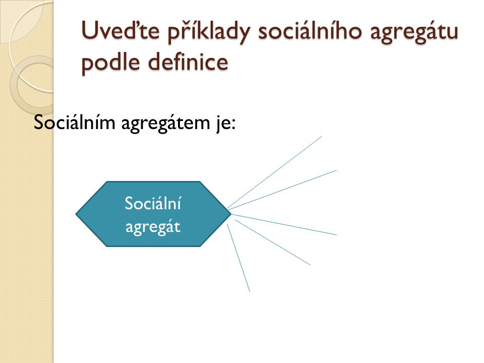 Uveďte příklady sociálního agregátu podle definice Sociálním agregátem je: Sociální agregát