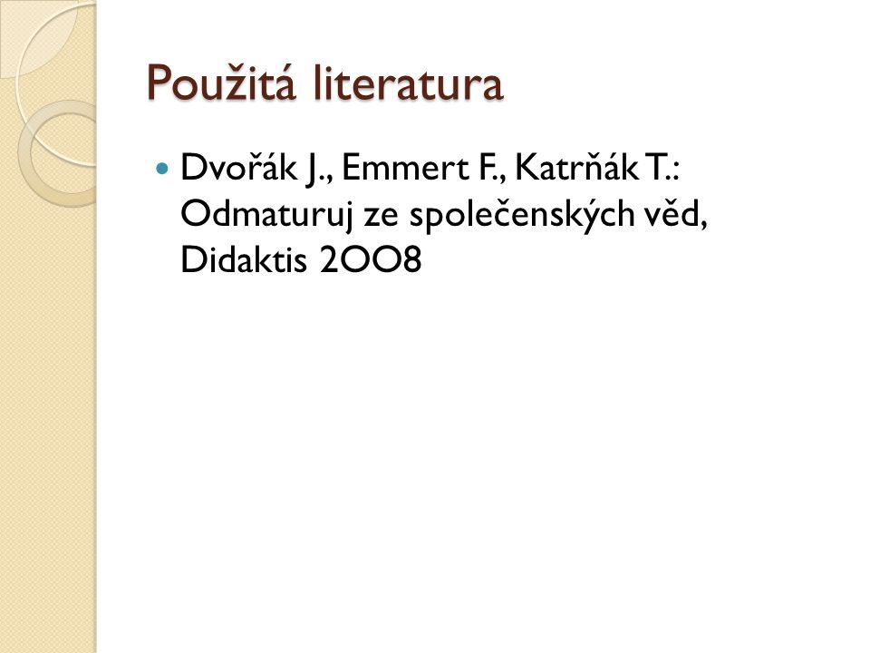 Použitá literatura Dvořák J., Emmert F., Katrňák T.: Odmaturuj ze společenských věd, Didaktis 2OO8
