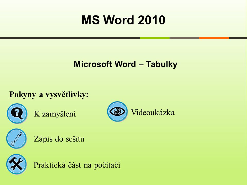 Microsoft Word – Tabulky MS Word 2010 Pokyny a vysvětlivky: Zápis do sešitu K zamyšlení Praktická část na počítači Videoukázka