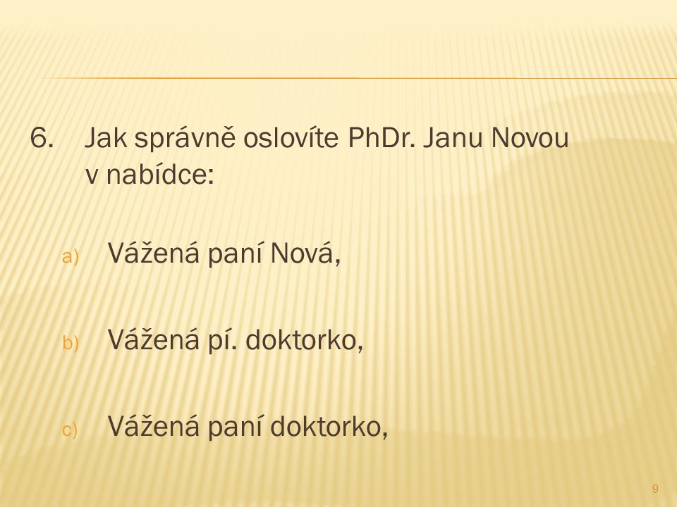 6. Jak správně oslovíte PhDr. Janu Novou v nabídce: a) Vážená paní Nová, b) Vážená pí.