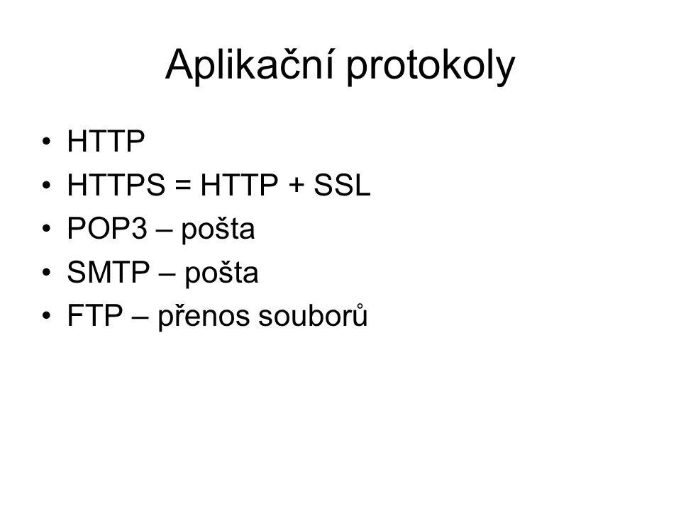 Aplikační protokoly HTTP HTTPS = HTTP + SSL POP3 – pošta SMTP – pošta FTP – přenos souborů