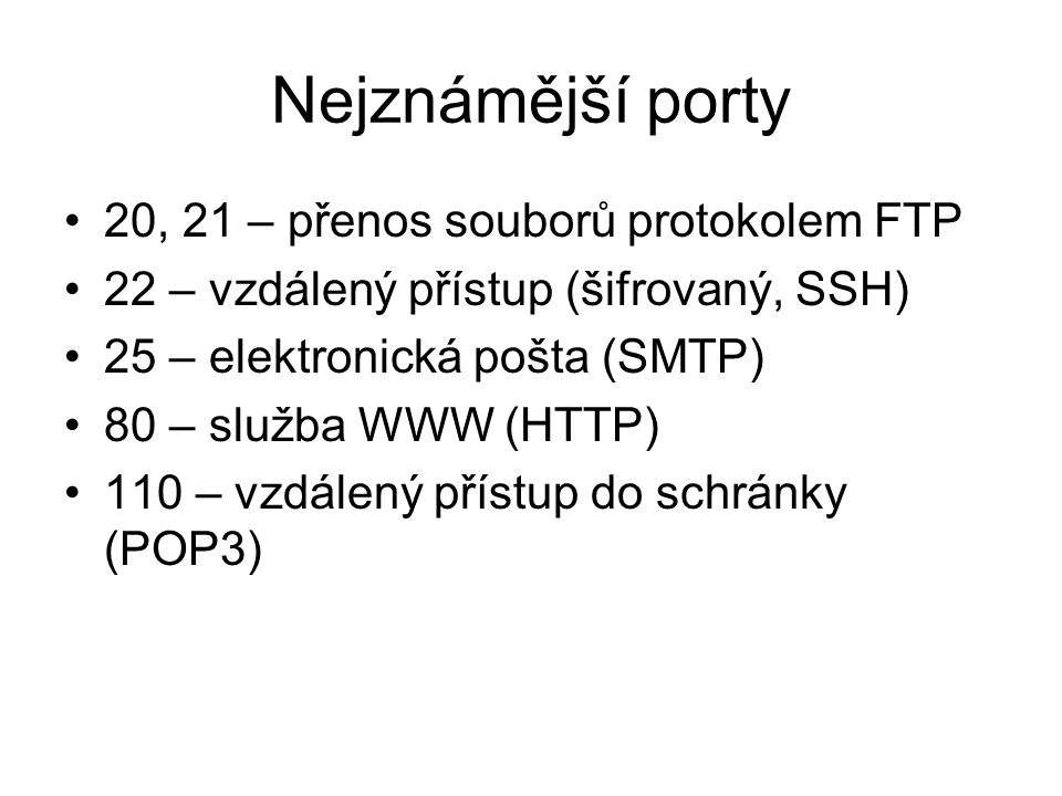 Nejznámější porty 20, 21 – přenos souborů protokolem FTP 22 – vzdálený přístup (šifrovaný, SSH) 25 – elektronická pošta (SMTP) 80 – služba WWW (HTTP) 110 – vzdálený přístup do schránky (POP3)
