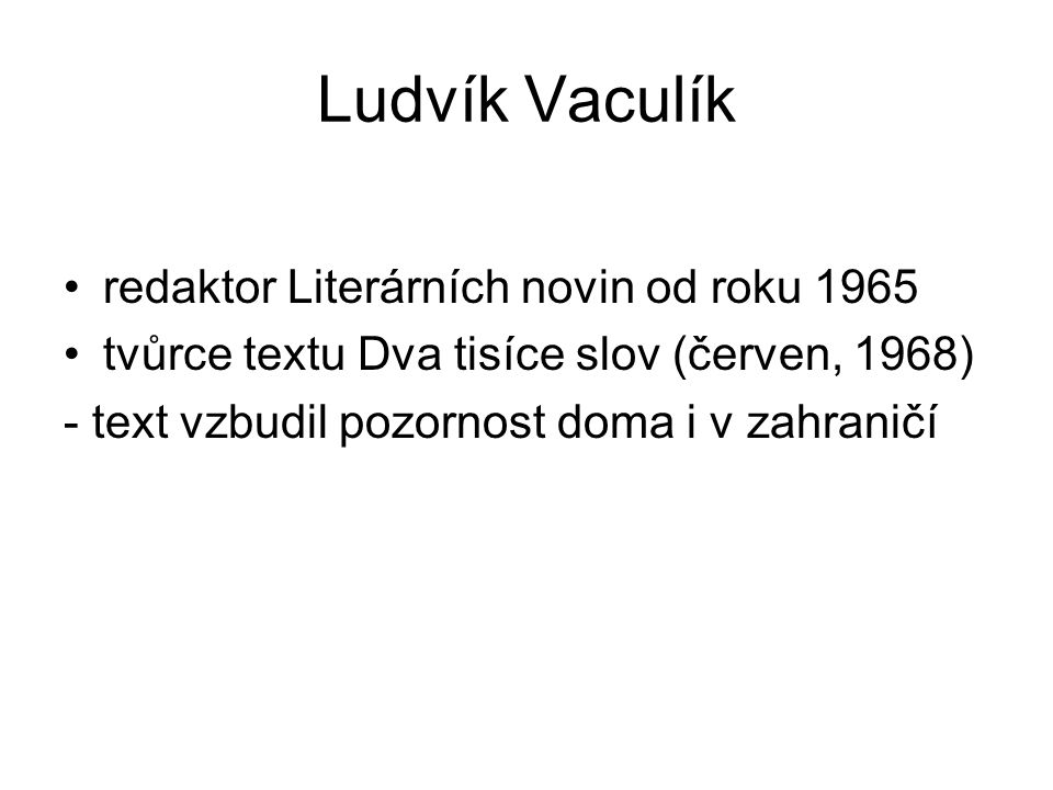 Ludvík Vaculík redaktor Literárních novin od roku 1965 tvůrce textu Dva tisíce slov (červen, 1968) - text vzbudil pozornost doma i v zahraničí