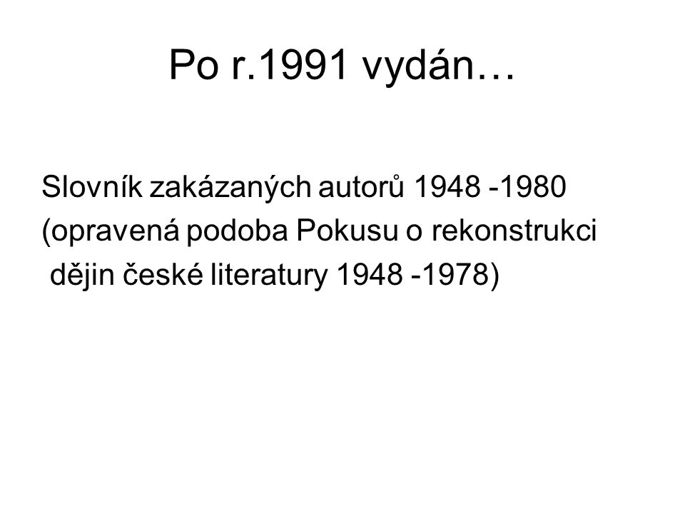 Po r.1991 vydán… Slovník zakázaných autorů (opravená podoba Pokusu o rekonstrukci dějin české literatury )