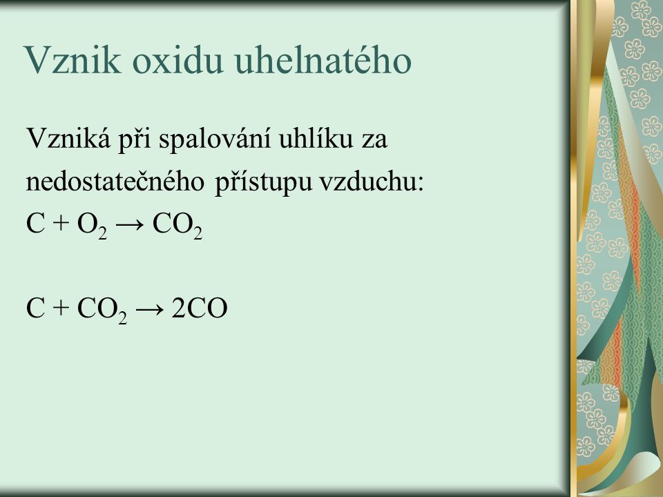 Vznik oxidu uhelnatého Vzniká při spalování uhlíku za nedostatečného přístupu vzduchu: C + O 2 → CO 2 C + CO 2 → 2CO