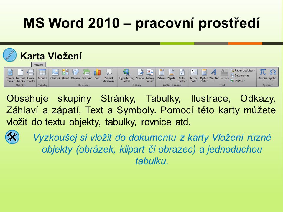 MS Word 2010 – pracovní prostředí Karta Vložení Obsahuje skupiny Stránky, Tabulky, Ilustrace, Odkazy, Záhlaví a zápatí, Text a Symboly.