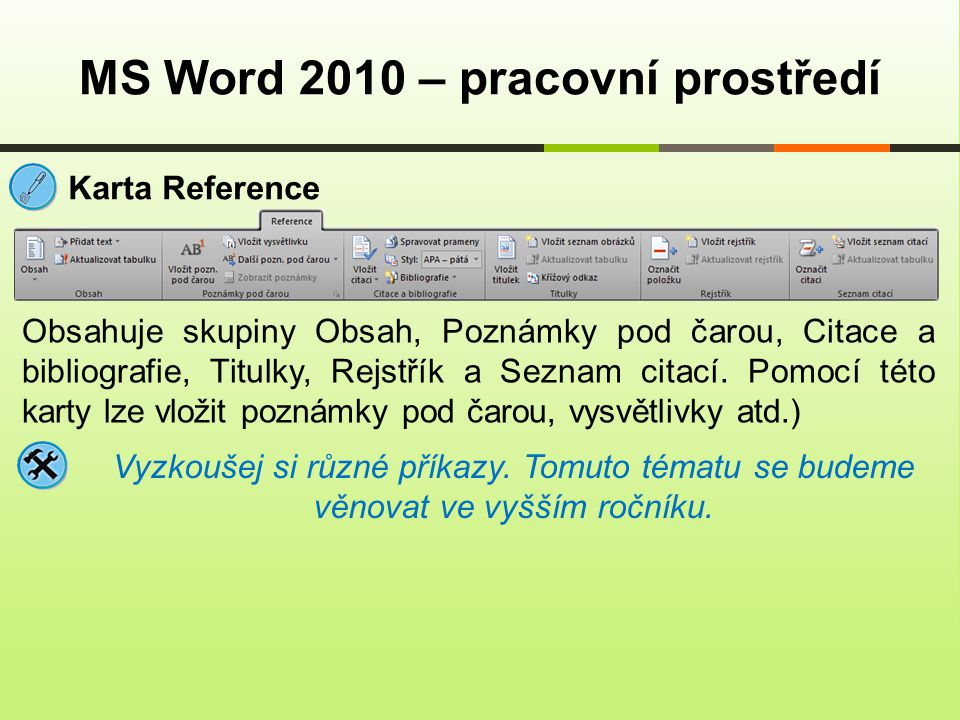MS Word 2010 – pracovní prostředí Karta Reference Obsahuje skupiny Obsah, Poznámky pod čarou, Citace a bibliografie, Titulky, Rejstřík a Seznam citací.