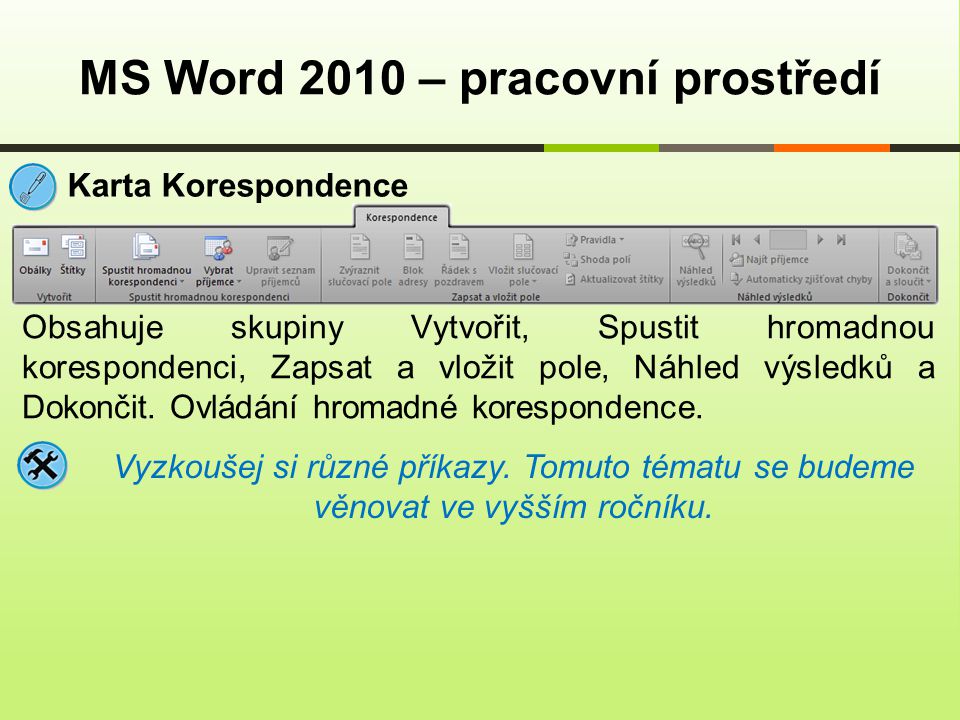 MS Word 2010 – pracovní prostředí Karta Korespondence Obsahuje skupiny Vytvořit, Spustit hromadnou korespondenci, Zapsat a vložit pole, Náhled výsledků a Dokončit.