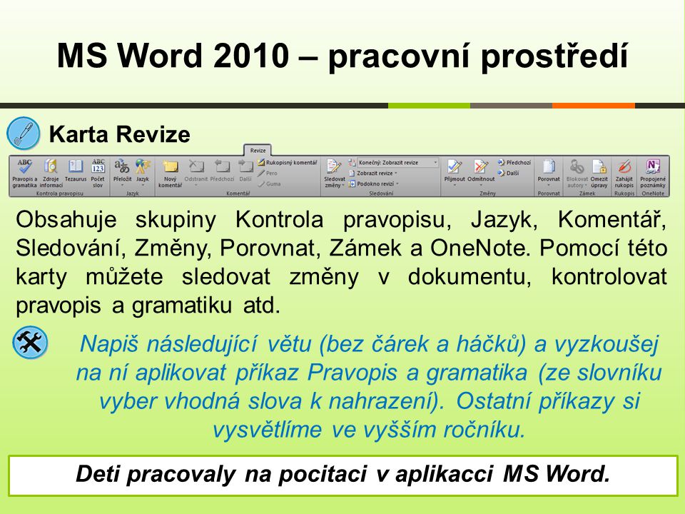 MS Word 2010 – pracovní prostředí Karta Revize Obsahuje skupiny Kontrola pravopisu, Jazyk, Komentář, Sledování, Změny, Porovnat, Zámek a OneNote.