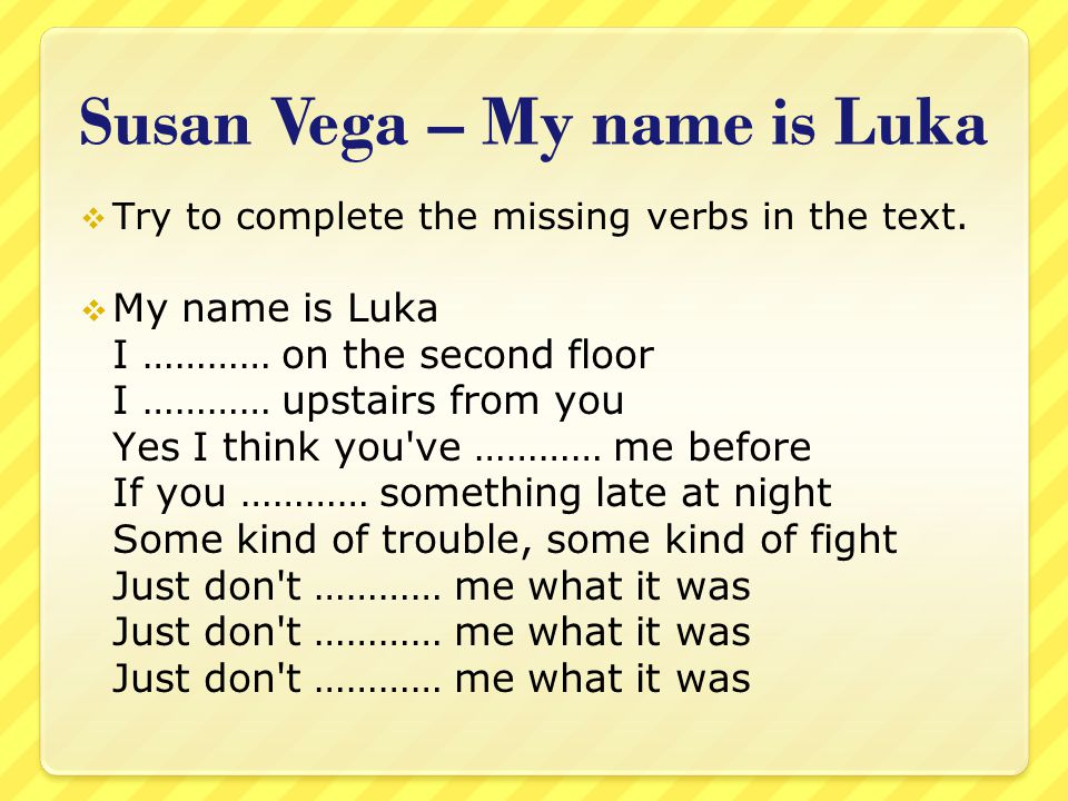 Susan Vega – My name is Luka  Try to complete the missing verbs in the text.
