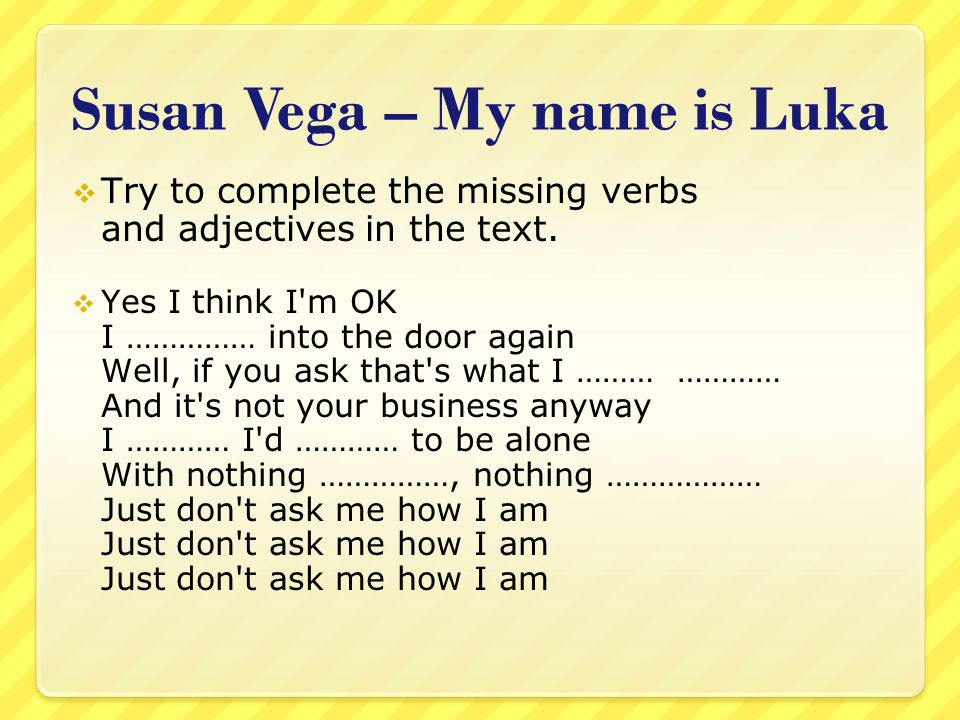 Susan Vega – My name is Luka  Try to complete the missing verbs and adjectives in the text.