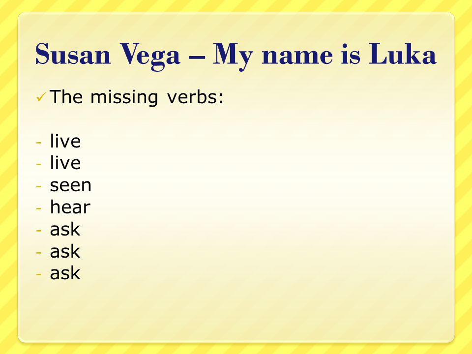 Susan Vega – My name is Luka The missing verbs: - live - seen - hear - ask