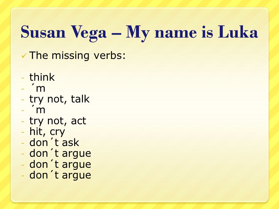 Susan Vega – My name is Luka The missing verbs: - think - ´m - try not, talk - ´m - try not, act - hit, cry - don´t ask - don´t argue