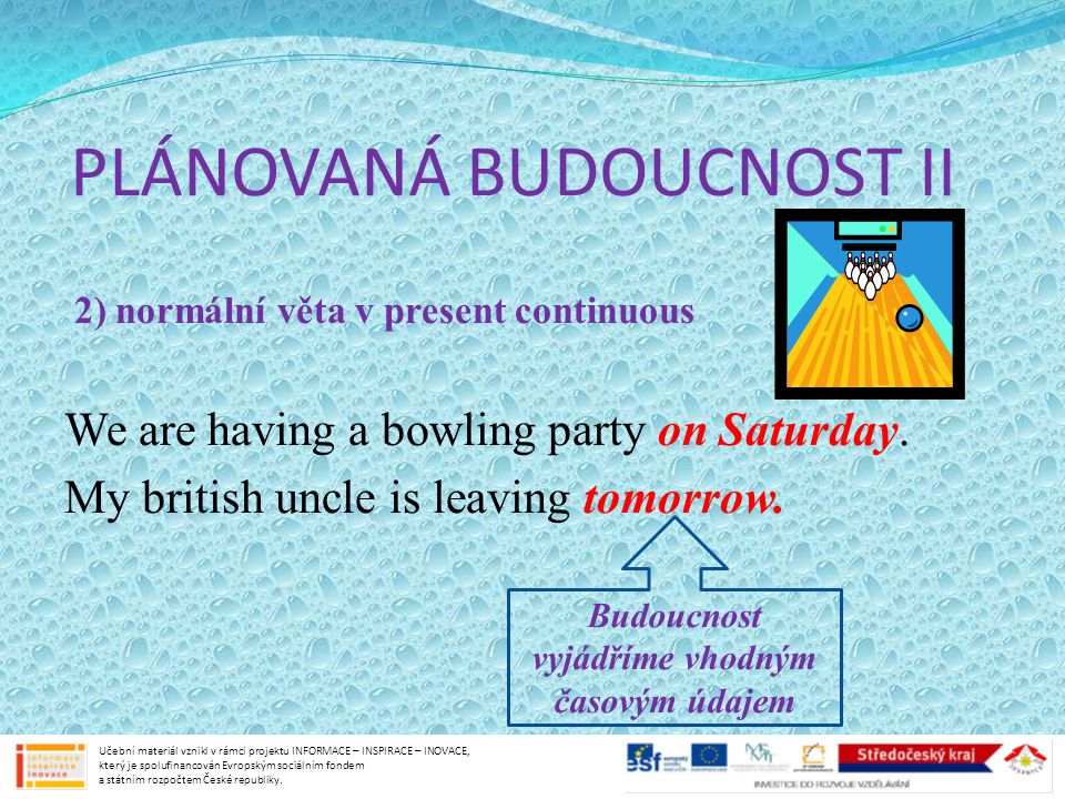PLÁNOVANÁ BUDOUCNOST II 2) normální věta v present continuous We are having a bowling party on Saturday.