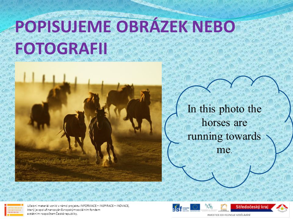POPISUJEME OBRÁZEK NEBO FOTOGRAFII In this photo the horses are running towards me.