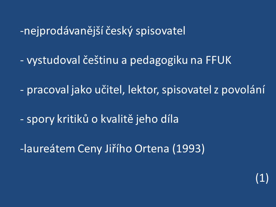 -nejprodávanější český spisovatel - vystudoval češtinu a pedagogiku na FFUK - pracoval jako učitel, lektor, spisovatel z povolání - spory kritiků o kvalitě jeho díla -laureátem Ceny Jiřího Ortena (1993) (1)