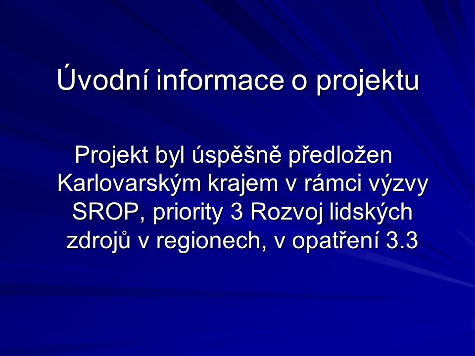 Úvodní informace o projektu Projekt byl úspěšně předložen Karlovarským krajem v rámci výzvy SROP, priority 3 Rozvoj lidských zdrojů v regionech, v opatření 3.3