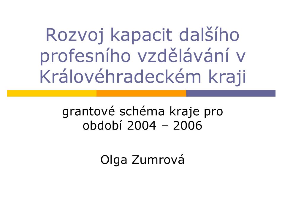 Rozvoj kapacit dalšího profesního vzdělávání v Královéhradeckém kraji grantové schéma kraje pro období 2004 – 2006 Olga Zumrová
