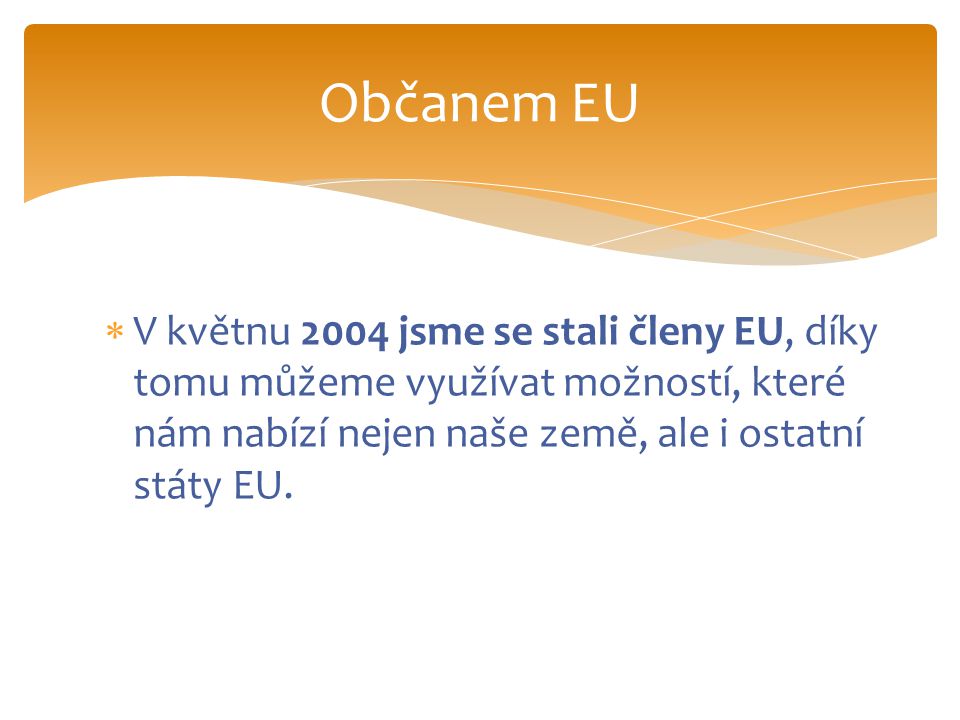  V květnu 2004 jsme se stali členy EU, díky tomu můžeme využívat možností, které nám nabízí nejen naše země, ale i ostatní státy EU.