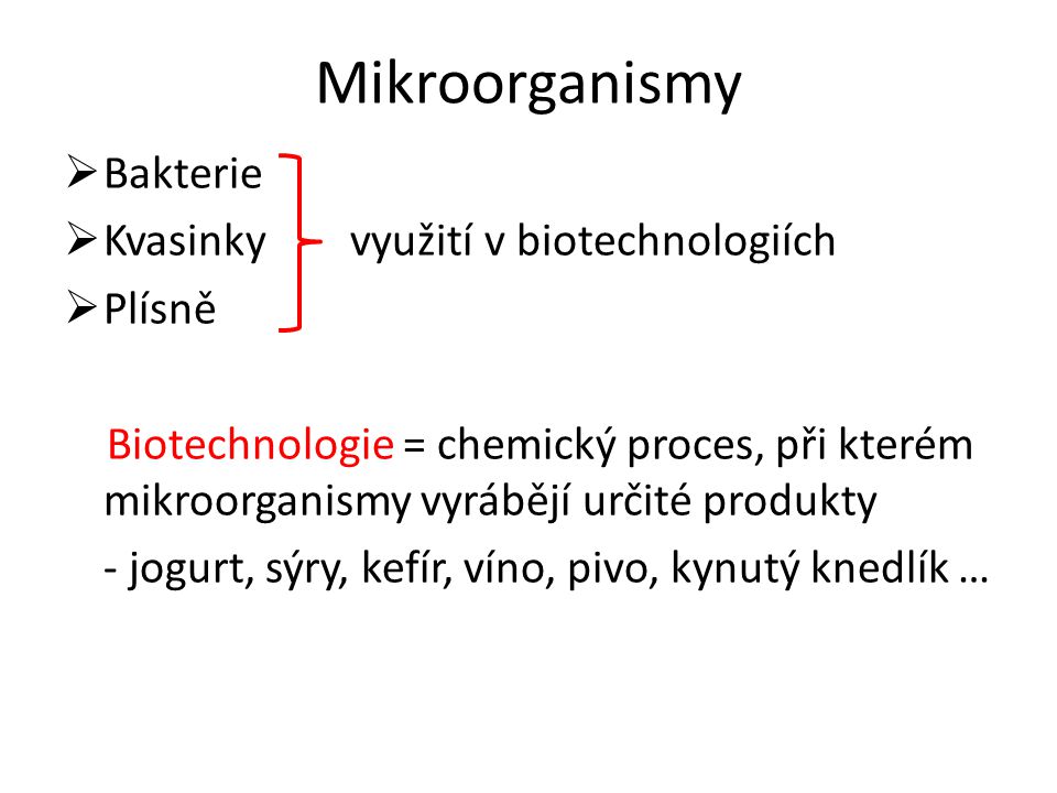 Mikroorganismy  Bakterie  Kvasinky využití v biotechnologiích  Plísně Biotechnologie = chemický proces, při kterém mikroorganismy vyrábějí určité produkty - jogurt, sýry, kefír, víno, pivo, kynutý knedlík …