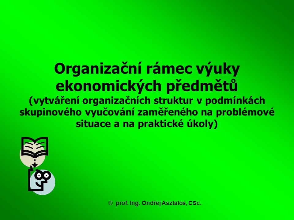 Organizační rámec výuky ekonomických předmětů (vytváření organizačních struktur v podmínkách skupinového vyučování zaměřeného na problémové situace a na praktické úkoly) ©prof.