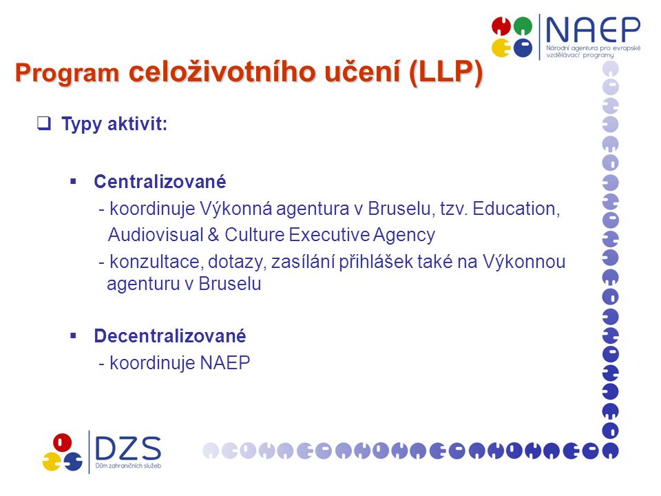 Program celoživotního učení (LLP)  Typy aktivit:  Centralizované - koordinuje Výkonná agentura v Bruselu, tzv.