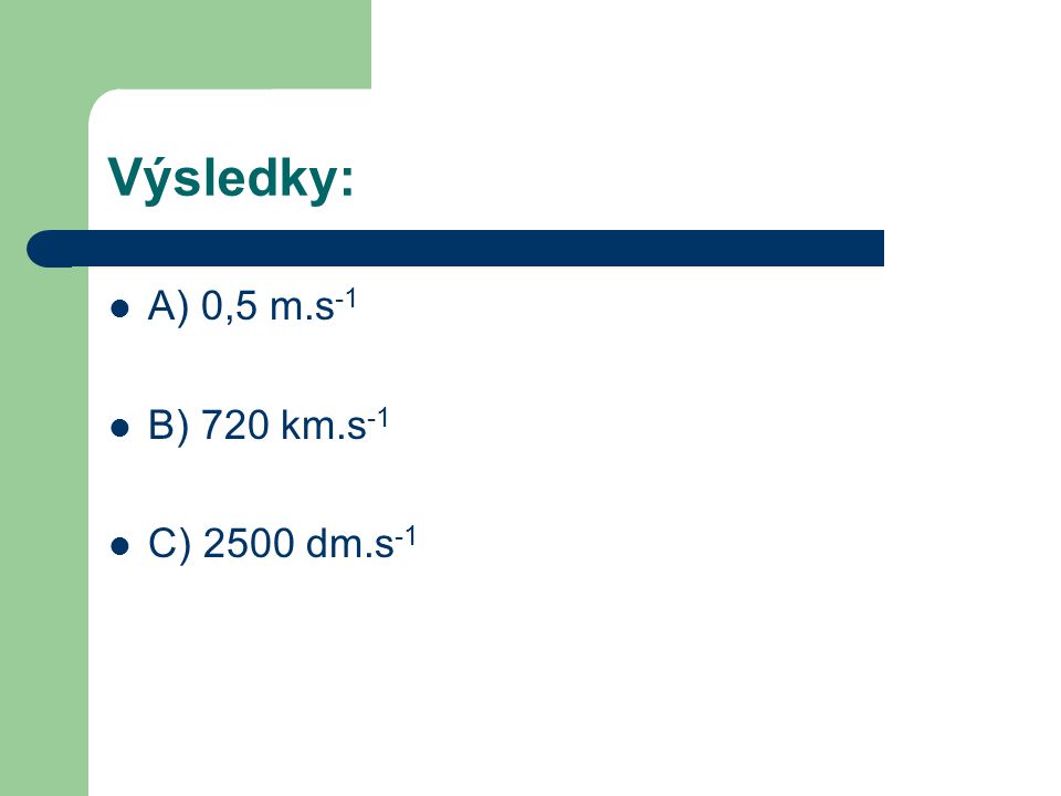 Výsledky: A) 0,5 m.s -1 B) 720 km.s -1 C) 2500 dm.s -1