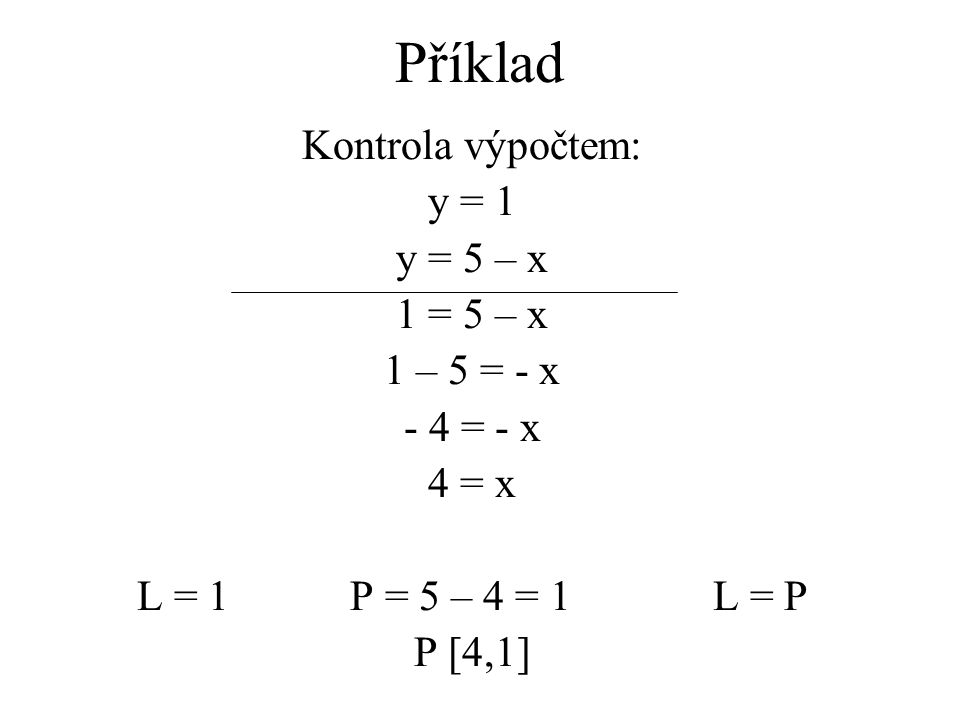 Kontrola výpočtem: y = 1 y = 5 – x 1 = 5 – x 1 – 5 = - x - 4 = - x 4 = x L = 1 P = 5 – 4 = 1L = P P [4,1]