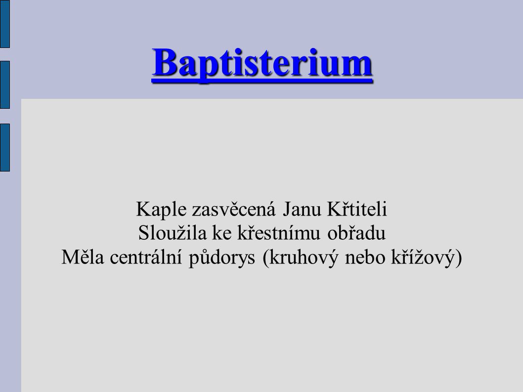 Baptisterium Kaple zasvěcená Janu Křtiteli Sloužila ke křestnímu obřadu Měla centrální půdorys (kruhový nebo křížový)