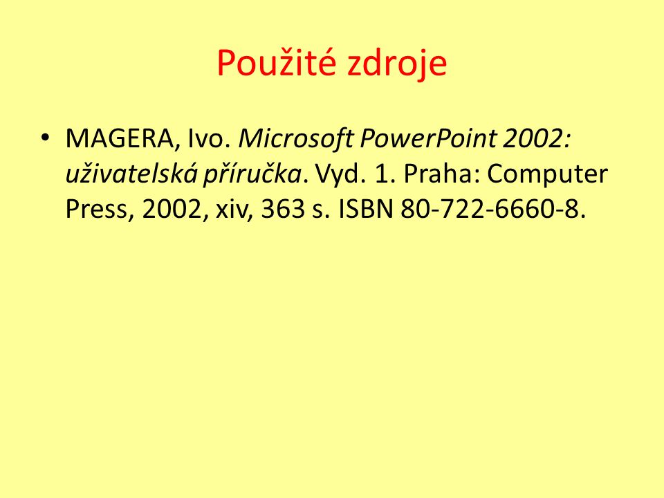 Použité zdroje MAGERA, Ivo. Microsoft PowerPoint 2002: uživatelská příručka.