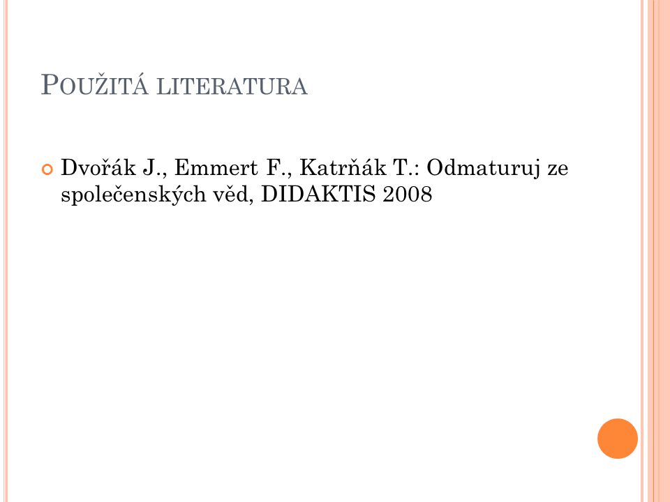 P OUŽITÁ LITERATURA Dvořák J., Emmert F., Katrňák T.: Odmaturuj ze společenských věd, DIDAKTIS 2008